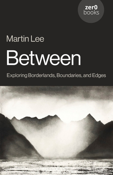 Between: Exploring Borderlands, Boundaries, and Edges Martin Lee 9781803418629