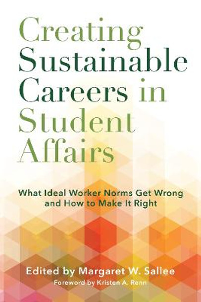 Creating Sustainable Careers in Student Affairs: What Ideal Worker Norms Get Wrong and How to Make it Right by Margaret W. Sallee