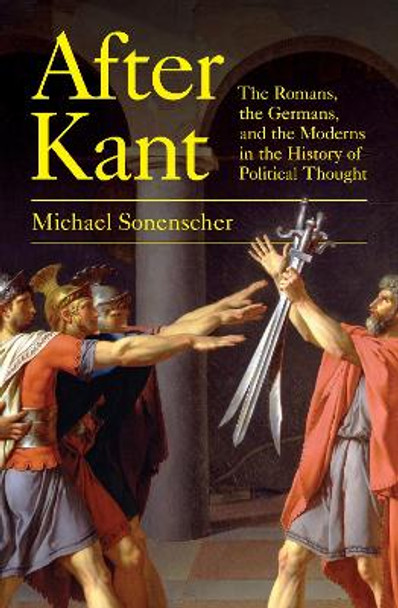 After Kant: The Romans, the Germans, and the Moderns in the History of Political Thought by Michael Sonenscher