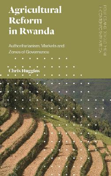 Agricultural Reform in Rwanda: Authoritarianism, Markets and Zones of Governance by Chris Huggins