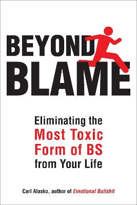 Beyond Blame: Eliminating the Most Toxic Form of Bs from Your Life by Carl Alasko
