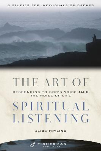 The Art of Spiritual Listening: Responding to God's Voice Amid the Noise of Life by Alice Fryling