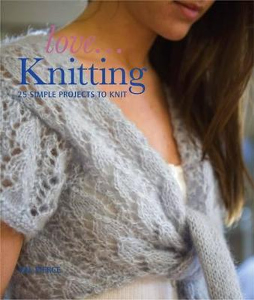 Love...Knitting: 25 Simple Projects to Knit by Val Pierce