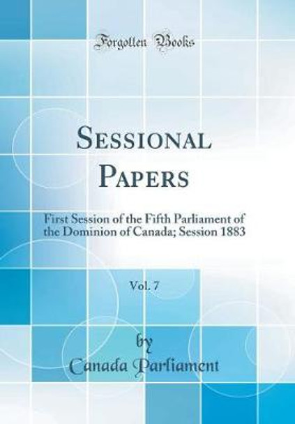 Sessional Papers, Vol. 7: First Session of the Fifth Parliament of the Dominion of Canada; Session 1883 (Classic Reprint) by Canada Parliament