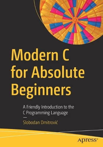 Modern C for Absolute Beginners: A Friendly Introduction to the C Programming Language by Slobodan Dmitrovic 9781484266427