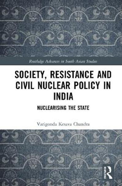 Society, Resistance and Civil Nuclear Policy in India: Nuclearising the State by Varigonda Kesava Chandra