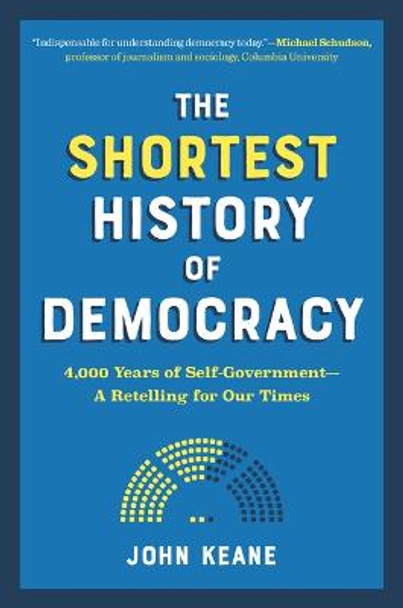 The Shortest History of Democracy: Four Thousand Years of Self-Government--A Retelling for Our Times by John Keane