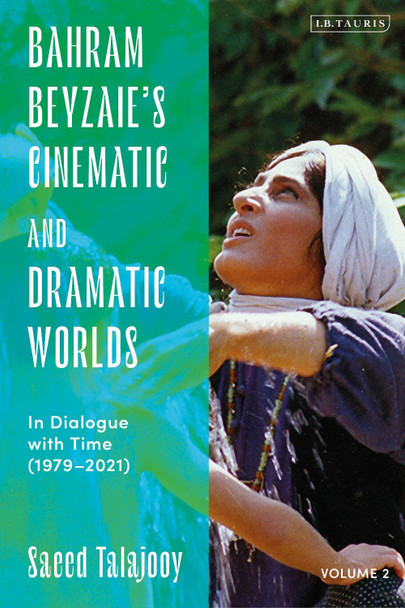 Bahram Beyzaie’s Cinematic and Dramatic Worlds: In Dialogue with Time, (1979-2021) Saeed Talajooy 9780755648719