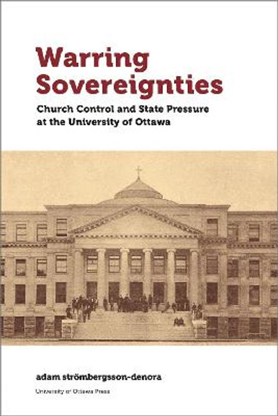 Warring Sovereignties: Church Control and State Pressure at the University of Ottawa by adam strömbergsson-denora