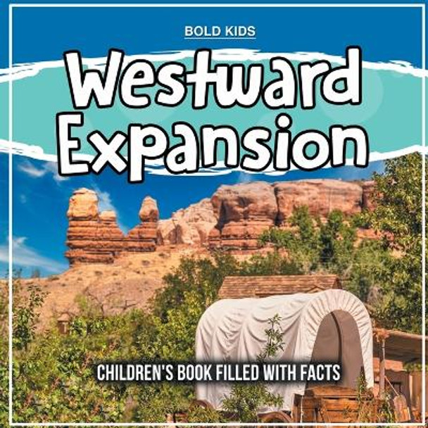 Westward Expansion: Children's Book Filled With Facts by Bold Kids