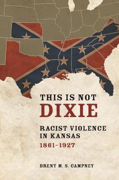 This Is Not Dixie: Racist Violence in Kansas, 1861-1927 by Brent M. S. Campney