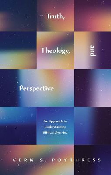 Truth, Theology, and Perspective: An Approach to Understanding Biblical Doctrine by Vern S. Poythress