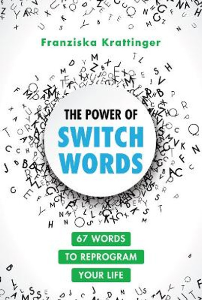 The Power of Switchwords: 67 Words to Reprogram Your Life by Franziska Krattinger