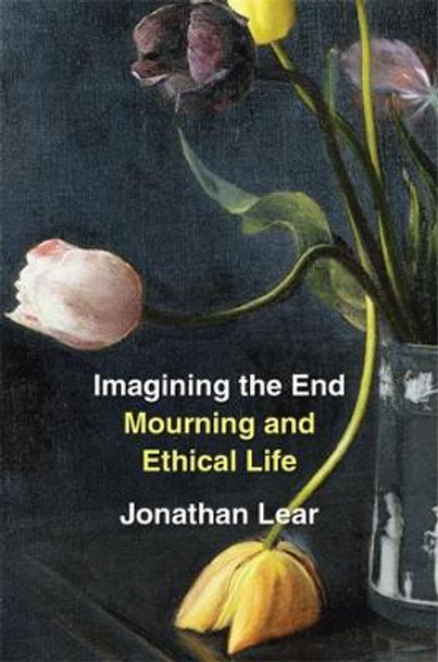 Imagining the End: Mourning and Ethical Life by Jonathan Lear