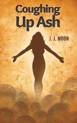 Coughing Up Ash by J J Moon