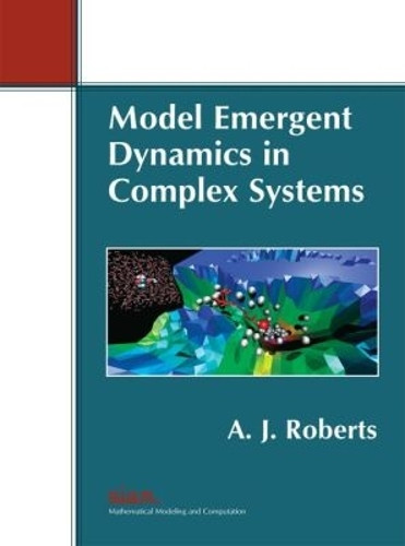 Model Emergent Dynamics in Complex Systems by A. J. Roberts 9781611973556