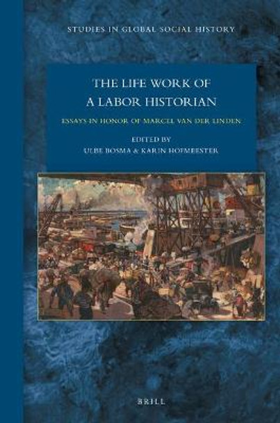 The Lifework of a Labor Historian: Essays in Honor of Marcel van der Linden by Ulbe Bosma