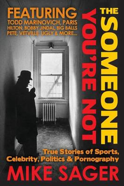 The Someone You're Not: True Stories of Sports, Celebrity, Politics & Pornography by Mike Sager