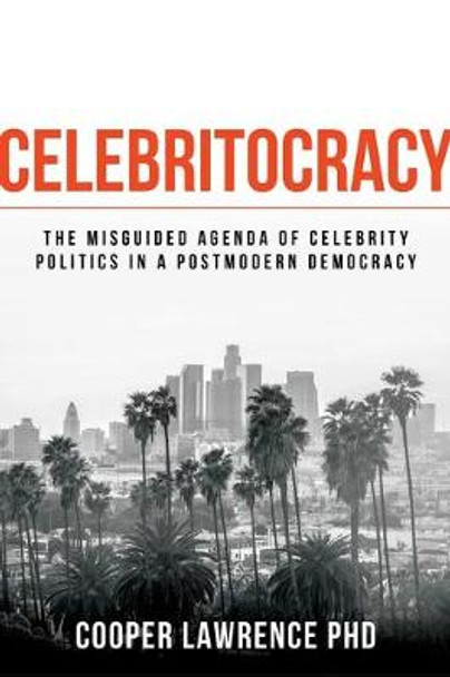 Celebritocracy: The Misguided Agenda of Celebrity Politics in a Postmodern Democracy by Cooper Lawrence