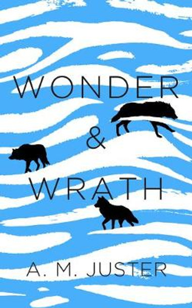 Wonder and Wrath by A M Juster