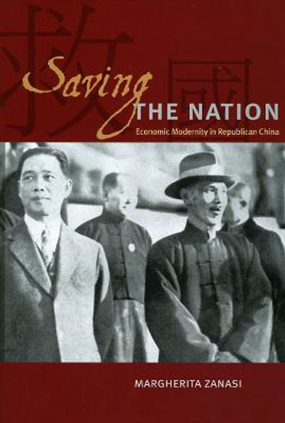 Saving the Nation: Economic Modernity in Republican China by Margherita Zanasi