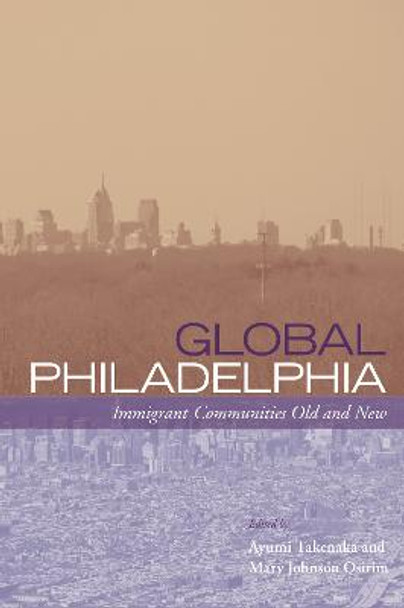 Global Philadelphia: Immigrant Communities Old and New by Ayumi Takenaka