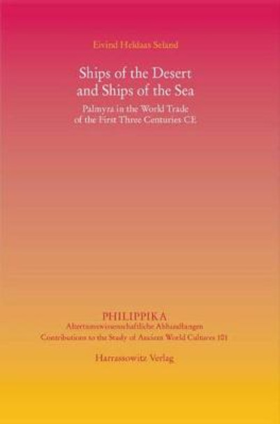 Ships of the Desert and Ships of the Sea: Palmyra in the World Trade of the First Three Centuries Ce by Eivind Heldaas Seland