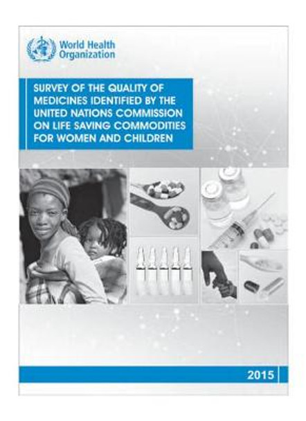 Survey of the quality of medicines identified by the United Nations Commission on life saving commodities for women and children by World Health Organization