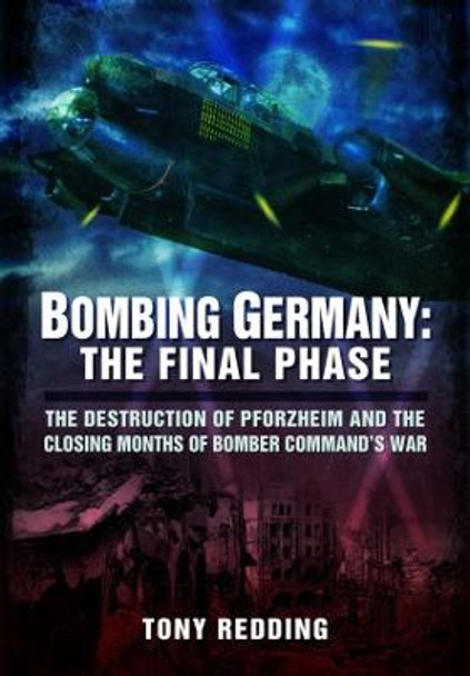 Bombing Germany: The Final Phase: The Destruction of Pforzheim and the Closing Months of Bomber Command's War by Tony Redding