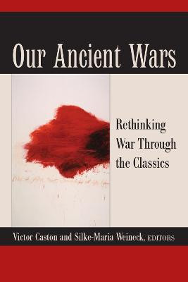 Our Ancient Wars: Rethinking War Through the Classics by Victor Caston