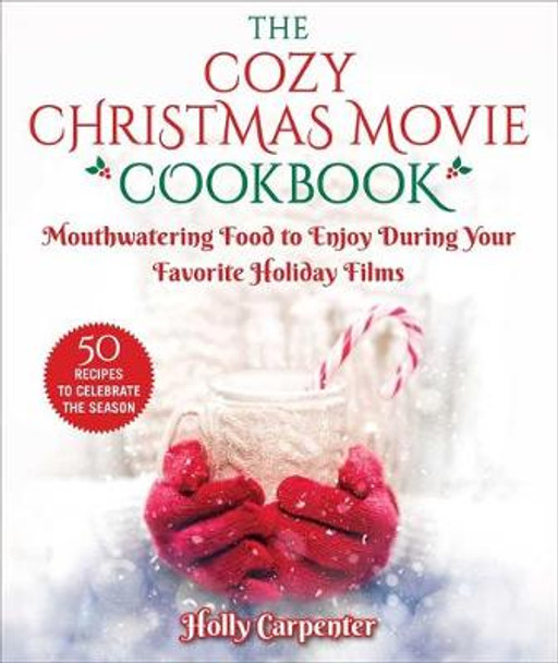 The Cozy Christmas Movie Cookbook: Mouthwatering Food to Enjoy During Your Favorite Holiday Films by Holly Carpenter