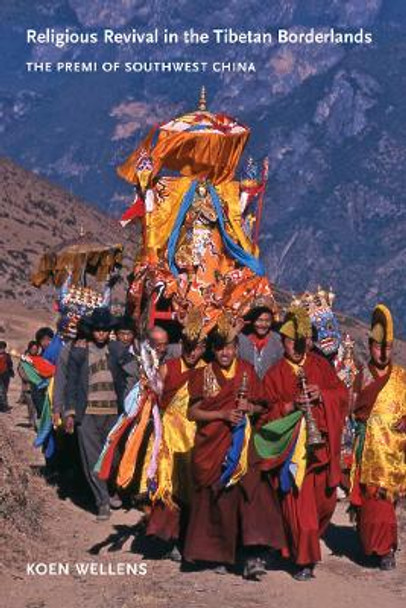 Religious Revival in the Tibetan Borderlands: The Premi of Southwest China by Koen Wellens