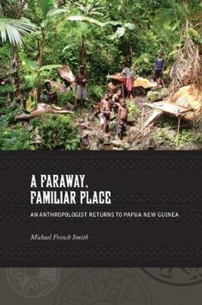 A Faraway, Familiar Place: Returning to Papua New Guinea by Michael French Smith