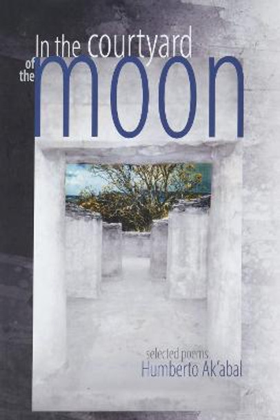 In the Courtyard of the Moon: Selected Poems by Humberto Ak'abal