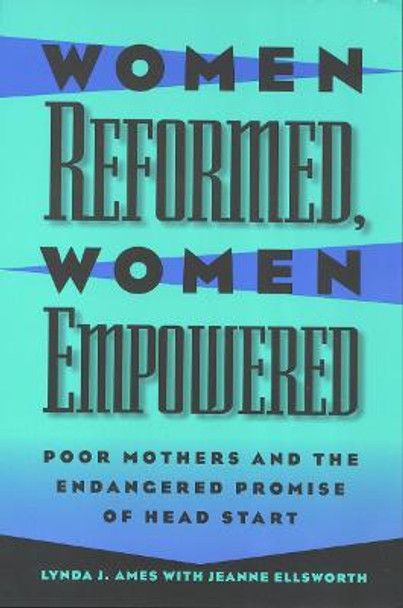 Women Reformed, Women Empowered: Poor Mothers and the Endangered Promise of Head Start by Lynda Ames