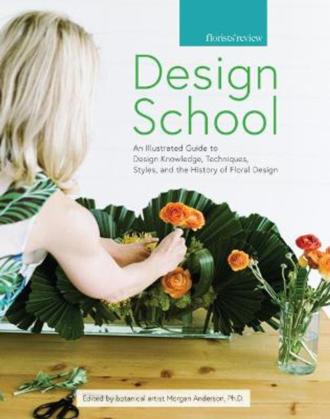 Design School: An Illustrated Guide to Design Knowledge, Techniques, Styles, and the History of Floral Design by Morgan Anderson