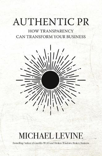 Authentic PR: How Transparency Can Transform Your Business by Michael Levine 9781644285527