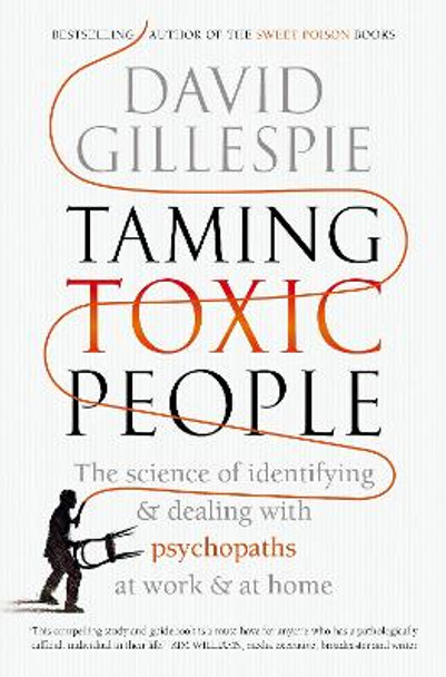 Taming Toxic People: The Science of Identifying and Dealing with Psychopaths at Work & at Home by David Gillespie