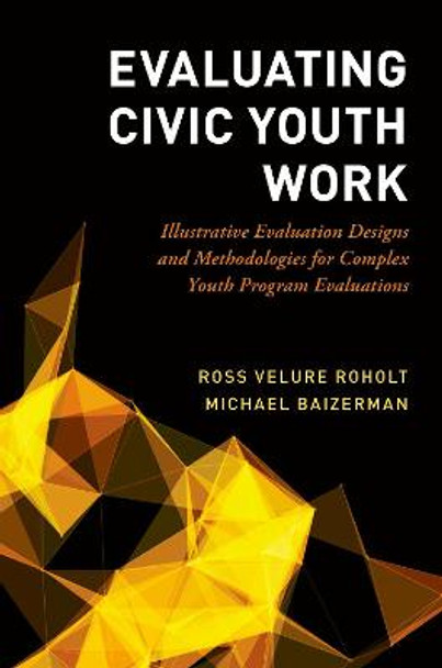 Evaluating Civic Youth Work: Illustrative Evaluation Designs and Methodologies for Complex Youth Program Evaluations by Ross Velure Roholt