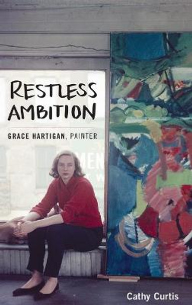 Restless Ambition: Grace Hartigan, Painter by Cathy Curtis