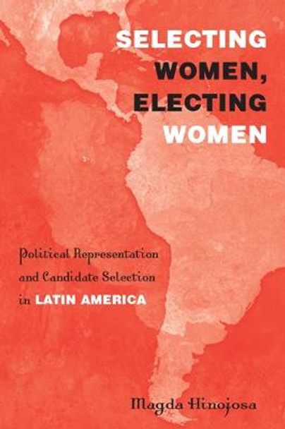 Selecting Women, Electing Women: Political Representation and Candidate Selection in Latin America by Magda Hinojosa