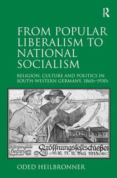 From Popular Liberalism to National Socialism: Religion, Culture and Politics in South-Western Germany, 1860s-1930s by Oded Heilbronner