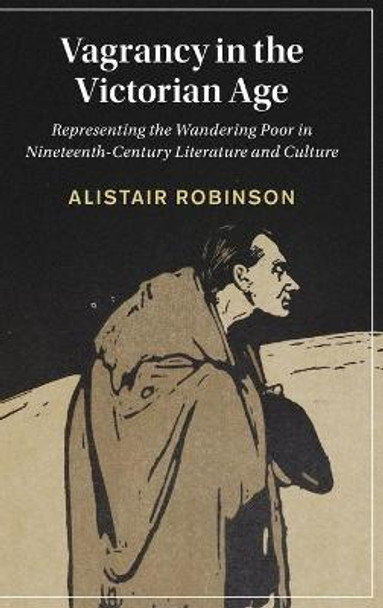 Vagrancy in the Victorian Age: Representing the Wandering Poor in Nineteenth-Century Literature and Culture by Alistair Robinson