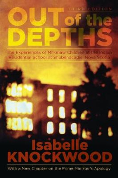 Out of the Depths: Experiences of Mi Kmaw Children at the Indian Residential School at Shubenacadie, Nova Scotia by Isabelle Knockwood