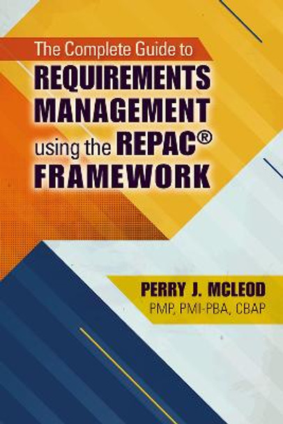 The Complete Guide to Requirements Management Using the REPAC (R) Framework by Perry McLeod