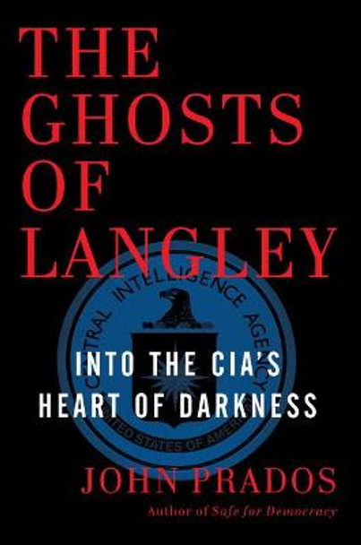 The Ghosts of Langley: Into the CIA's Heart of Darkness by John Prados