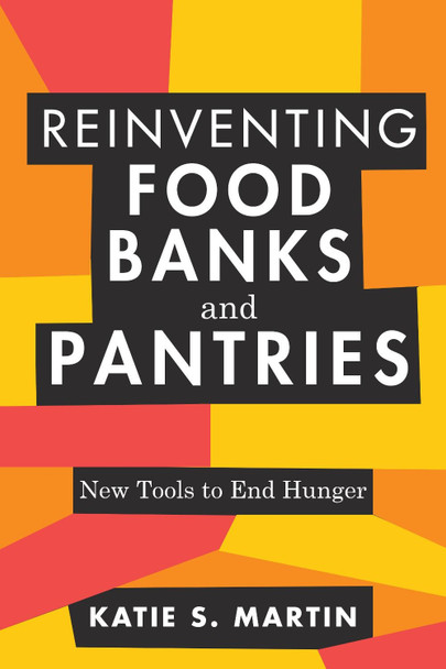 Reinventing Food Banks and Pantries: New Tools to End Hunger Katie S Martin 9781642831535