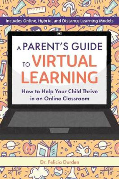 A Parent's Guide To Virtual Learning: How to Help Your Child Thrive in an Online Classroom by Felicia Durden