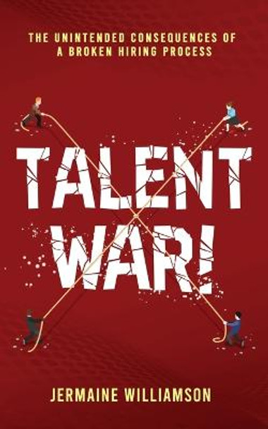 Talent War!: The Unintended Consequences of a Broken Hiring Process by Jermaine Williamson