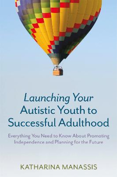 Launching Your Autistic Youth to Successful Adulthood: Everything You Need to Know About Promoting Independence and Planning for the Future by Katharina Manassis